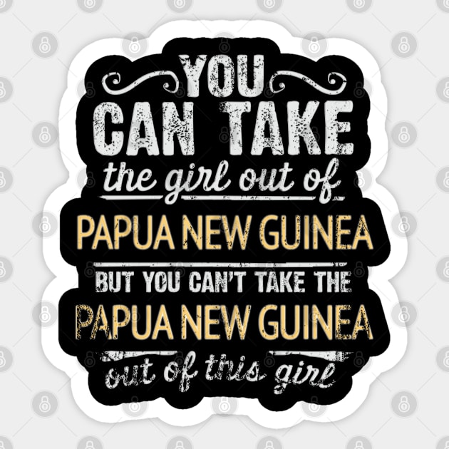 You Can Take The Girl Out Of Papua New Guinea But You Cant Take The Papua New Guinea Out Of The Girl - Gift for Papua New Guinean With Roots From Papua New Guinea Sticker by Country Flags